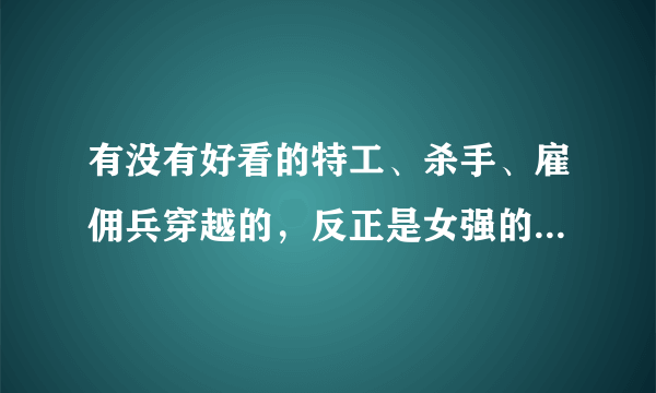 有没有好看的特工、杀手、雇佣兵穿越的，反正是女强的小说，不要太虐？