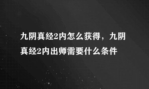 九阴真经2内怎么获得，九阴真经2内出师需要什么条件