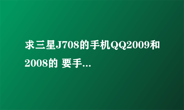 求三星J708的手机QQ2009和2008的 要手机打得开的 谢谢