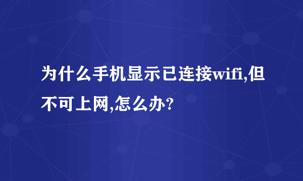 为什么手机显示已连接wifi,但不可上网,怎么办?