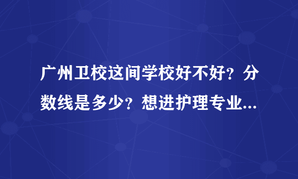 广州卫校这间学校好不好？分数线是多少？想进护理专业，（初中毕业生）