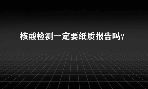 核酸检测一定要纸质报告吗？