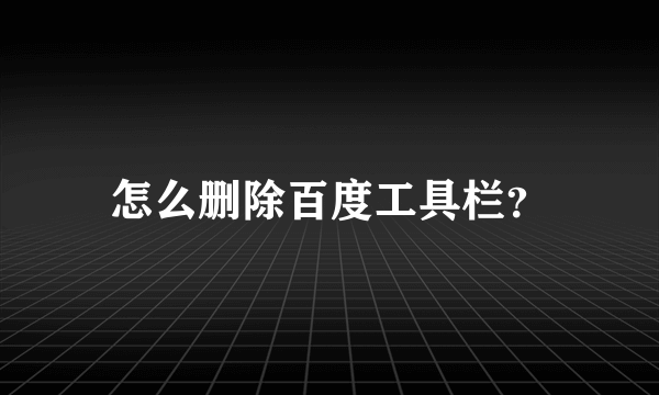 怎么删除百度工具栏？