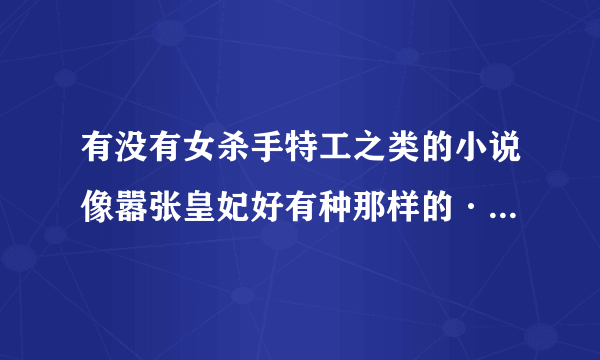 有没有女杀手特工之类的小说像嚣张皇妃好有种那样的···穿越现代校园的都行要TXT电子书