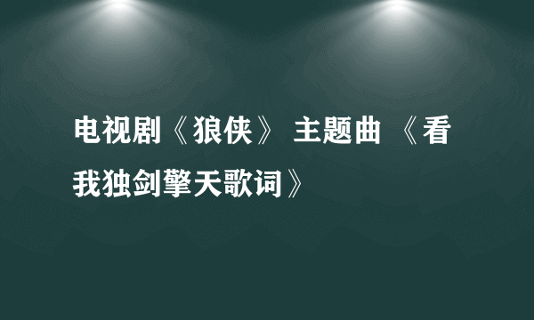 电视剧《狼侠》 主题曲 《看我独剑擎天歌词》