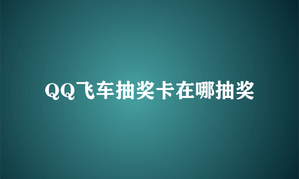 QQ飞车抽奖卡在哪抽奖