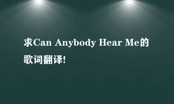 求Can Anybody Hear Me的歌词翻译!