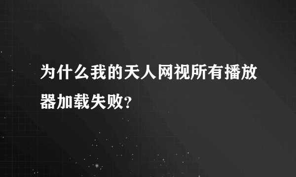 为什么我的天人网视所有播放器加载失败？