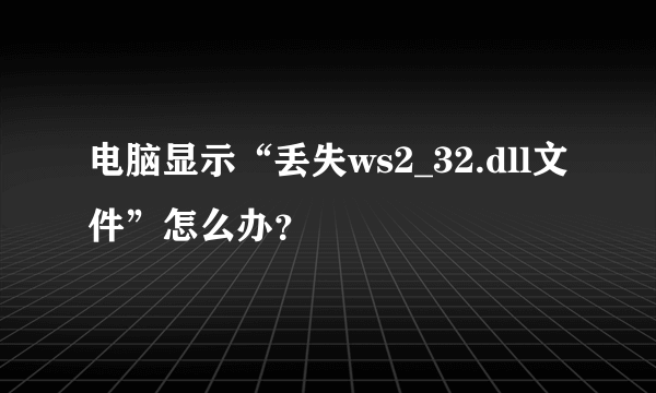 电脑显示“丢失ws2_32.dll文件”怎么办？