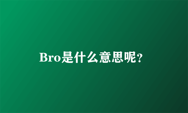 Bro是什么意思呢？