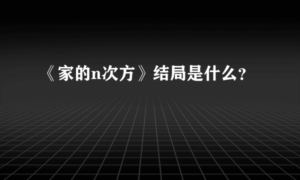 《家的n次方》结局是什么？