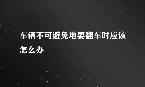 车辆不可避免地要翻车时应该怎么办