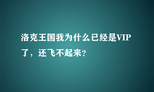 洛克王国我为什么已经是VIP了，还飞不起来？