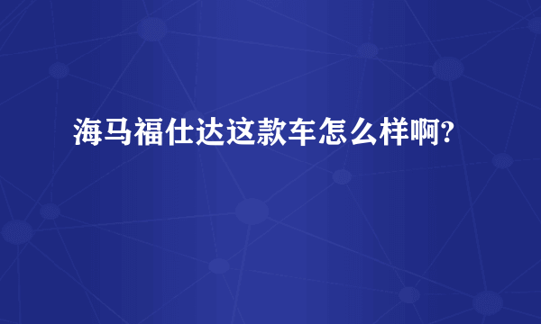 海马福仕达这款车怎么样啊?