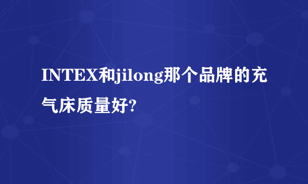 INTEX和jilong那个品牌的充气床质量好?