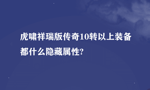 虎啸祥瑞版传奇10转以上装备都什么隐藏属性?