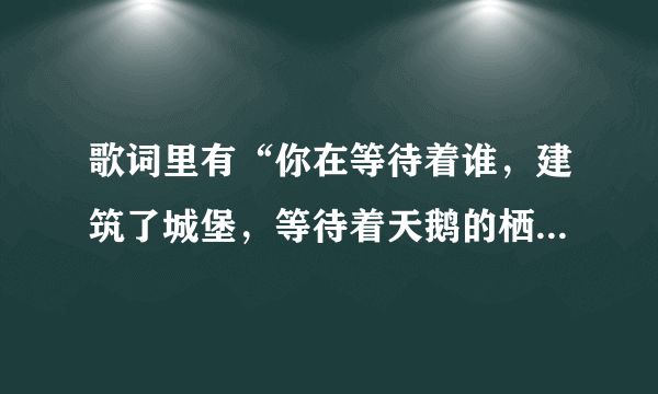 歌词里有“你在等待着谁，建筑了城堡，等待着天鹅的栖息”，是什么名字