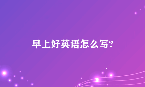 早上好英语怎么写?