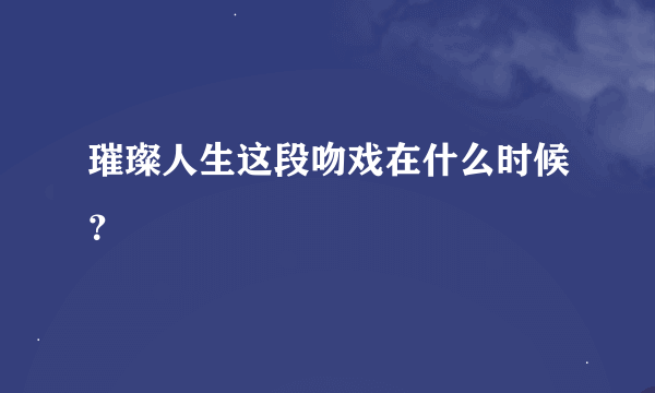 璀璨人生这段吻戏在什么时候？