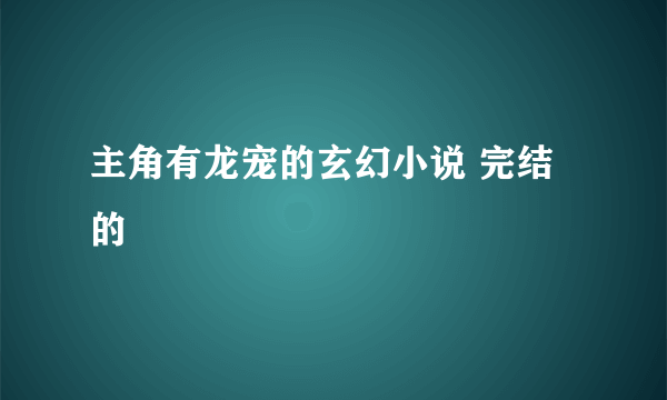 主角有龙宠的玄幻小说 完结的