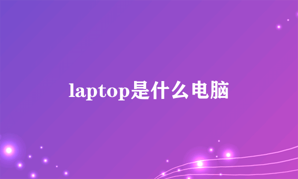 laptop是什么电脑