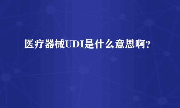 医疗器械UDI是什么意思啊？