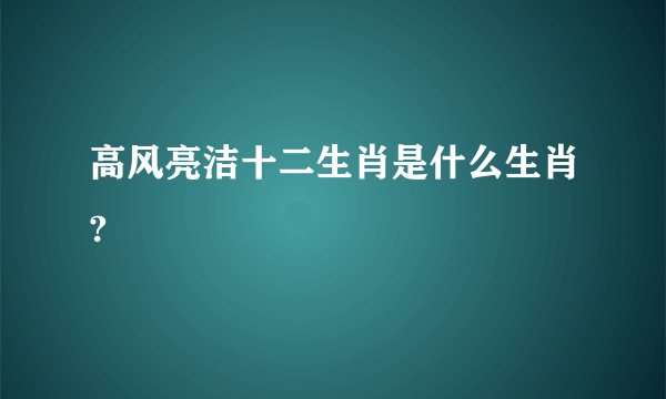 高风亮洁十二生肖是什么生肖?