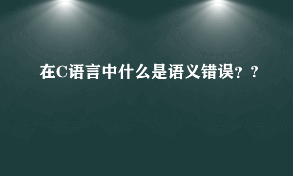 在C语言中什么是语义错误？?