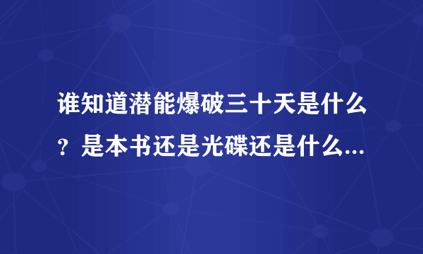 谁知道潜能爆破三十天是什么？是本书还是光碟还是什么？真心求帮助……