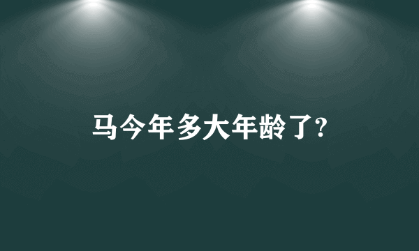 马今年多大年龄了?