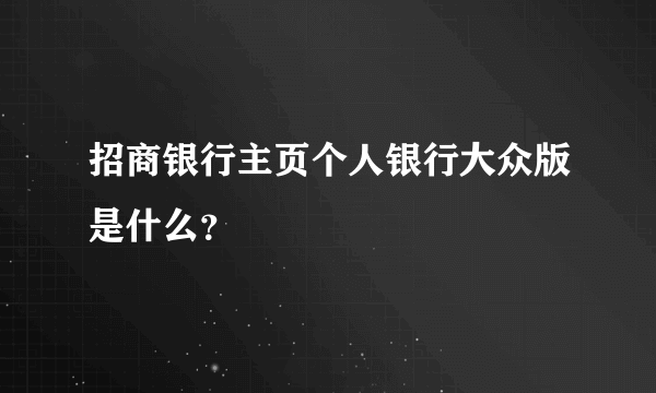 招商银行主页个人银行大众版是什么？