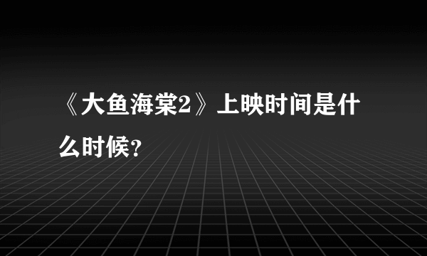 《大鱼海棠2》上映时间是什么时候？