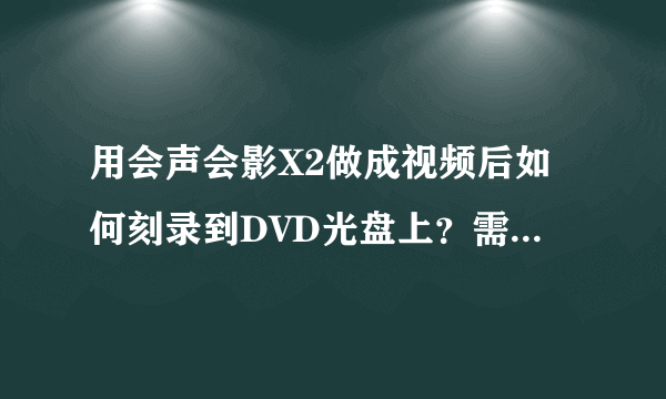 用会声会影X2做成视频后如何刻录到DVD光盘上？需要详细说明，谢谢!