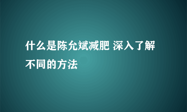 什么是陈允斌减肥 深入了解不同的方法