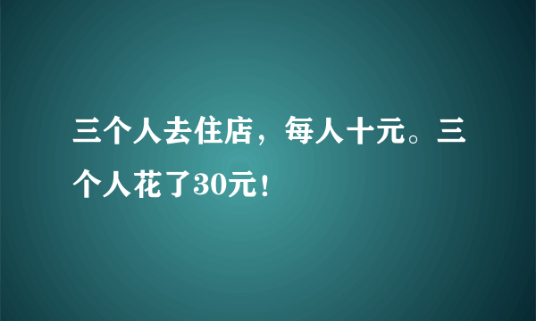 三个人去住店，每人十元。三个人花了30元！