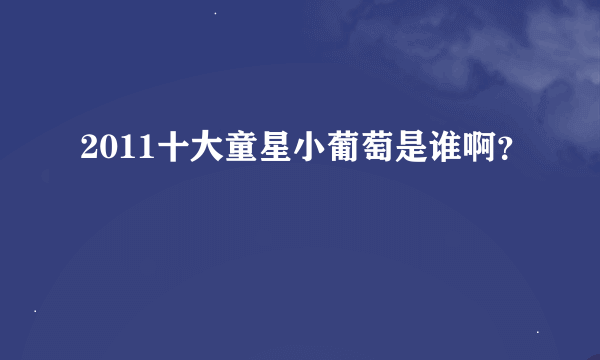 2011十大童星小葡萄是谁啊？