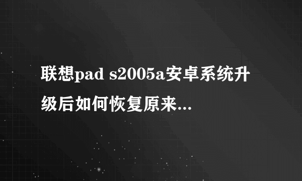 联想pad s2005a安卓系统升级后如何恢复原来的版本 原来的是安卓2.3.6的