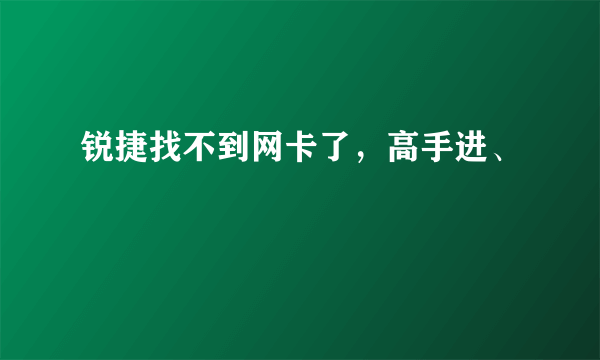 锐捷找不到网卡了，高手进、