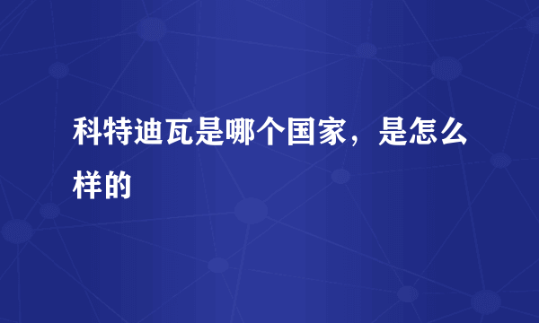 科特迪瓦是哪个国家，是怎么样的