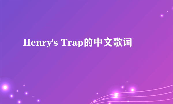 Henry's Trap的中文歌词