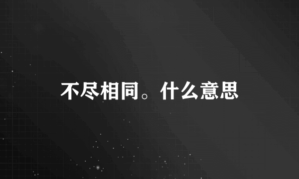 不尽相同。什么意思