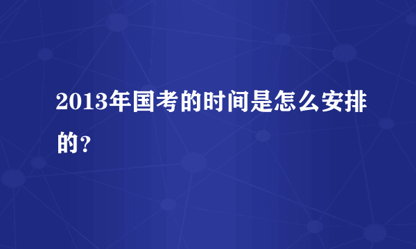 2013年国考的时间是怎么安排的？