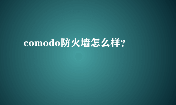 comodo防火墙怎么样？