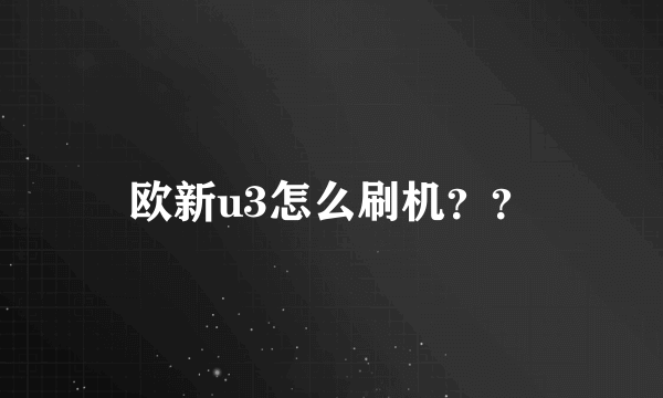 欧新u3怎么刷机？？