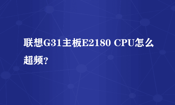 联想G31主板E2180 CPU怎么超频？