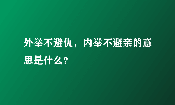 外举不避仇，内举不避亲的意思是什么？