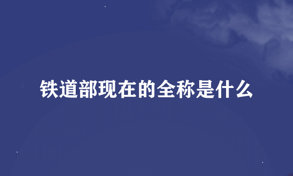 铁道部现在的全称是什么