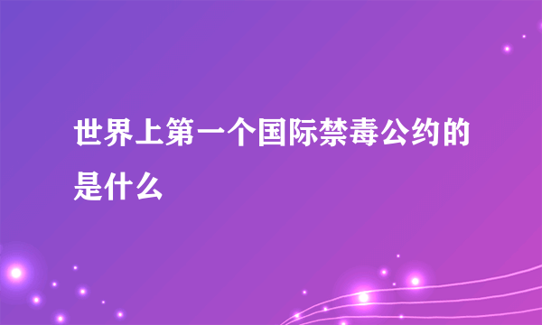 世界上第一个国际禁毒公约的是什么