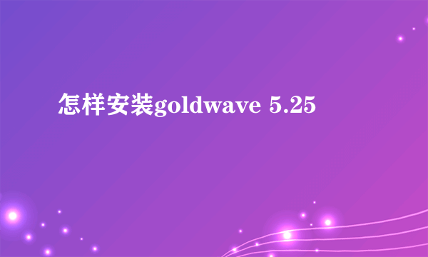 怎样安装goldwave 5.25