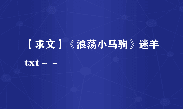 【求文】《浪荡小马驹》迷羊txt～～